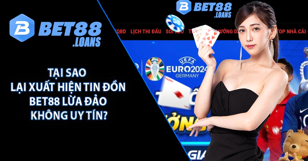 Tại sao lại xuất hiện tin đồn BET88 lừa đảo, không uy tín?